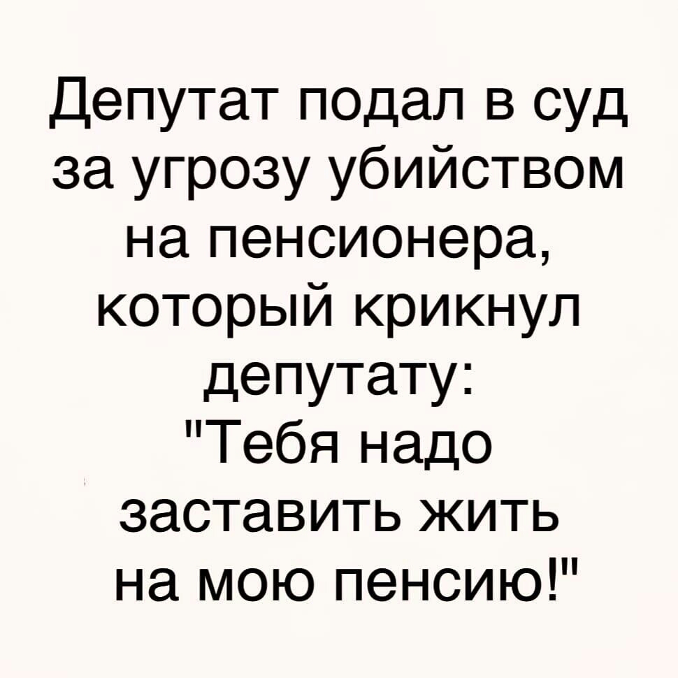 Депутат подал в суд за угрозу убийством на пенсионера который крикнул депутату Тебя надо заставить жить на мою пенсию