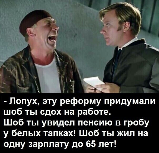Лопух эту реформу придумали шоб ты сдох на работе Шоб ты увидел пенсию в гробу у белых тапках Шоб ты жил на одну зарплату до 65 лет