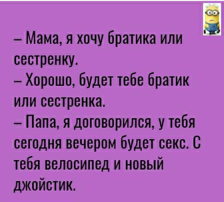 Мама я хочу Братика или сестренку Хорошо Будет тебе братик или сестренка Папа я договорился у тебя сегодня вечером Будет секс 8 тебя велосипед и новый джойстик