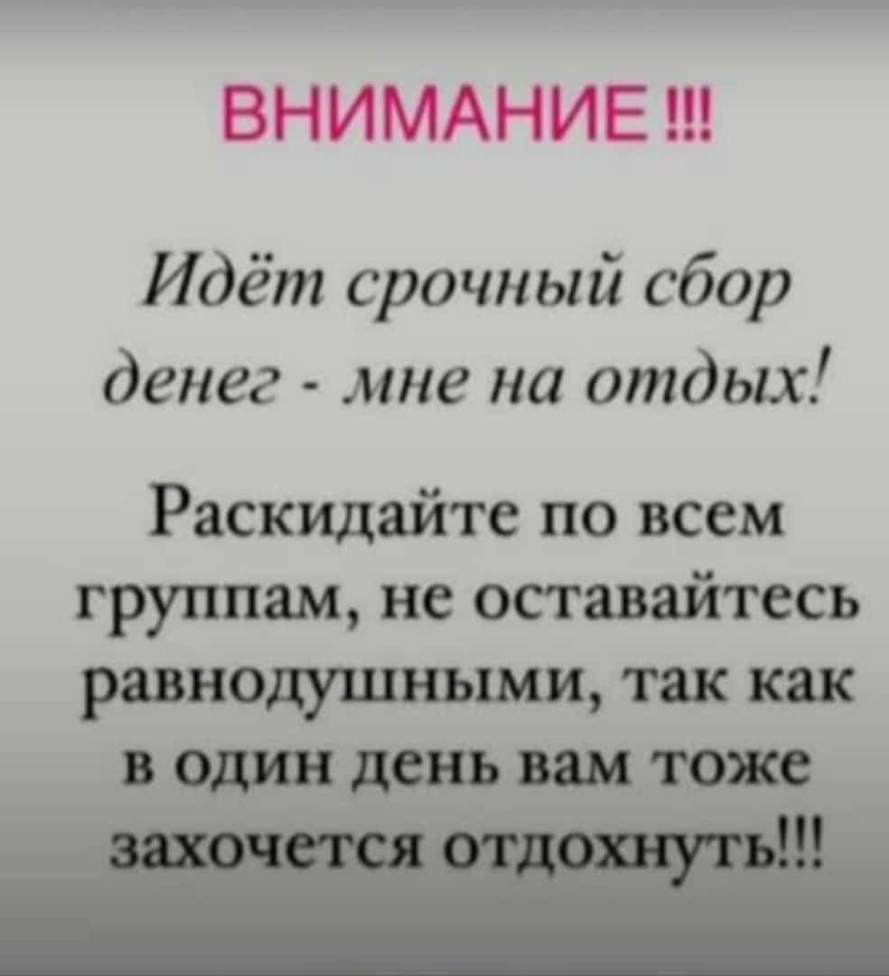 Идёт срочный сбор денег мне на отдых Раскидайте по всем группам не оставаитесь равнодушными так как В одинденьштоже