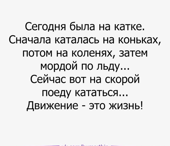 Сегодня была на катке Сначала каталась на коньках потом на коленях затем мордой по льду Сейчас вот на скорой поеду кататься Движение это жизнь