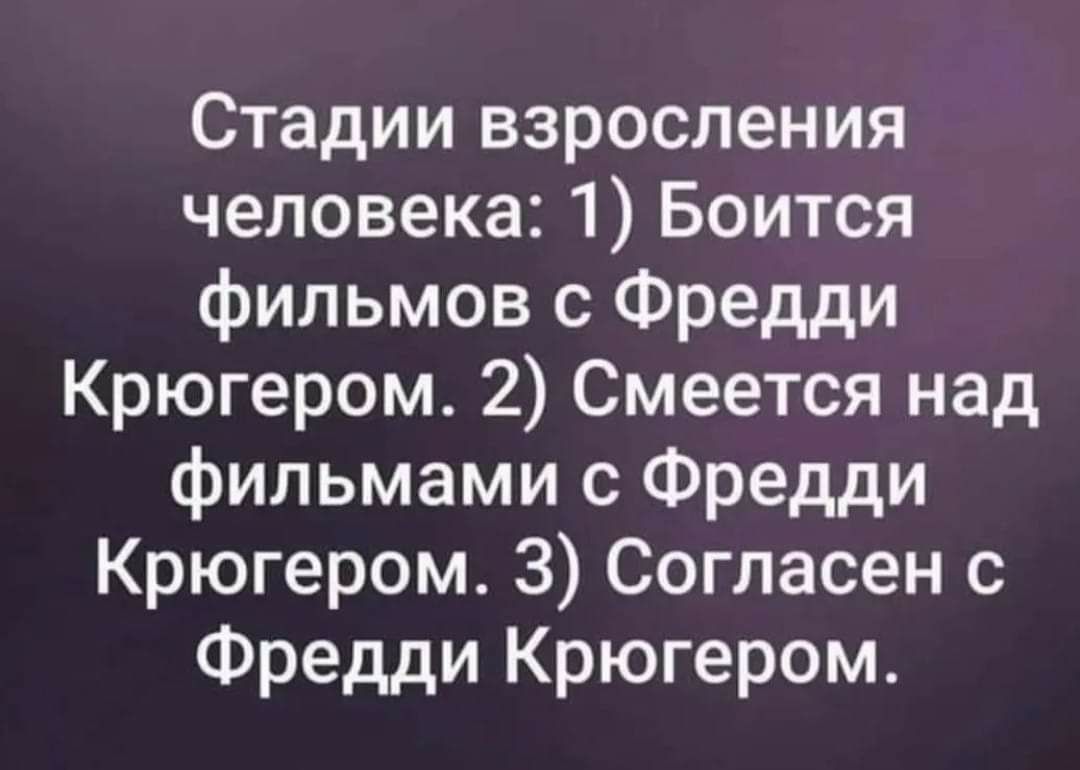 Стадии взросления человека 1 Боится фильмов с Фредди Крюгером 2 Смеется над фильмами с Фредди Крюгером З Согласен с Фредди Крюгером