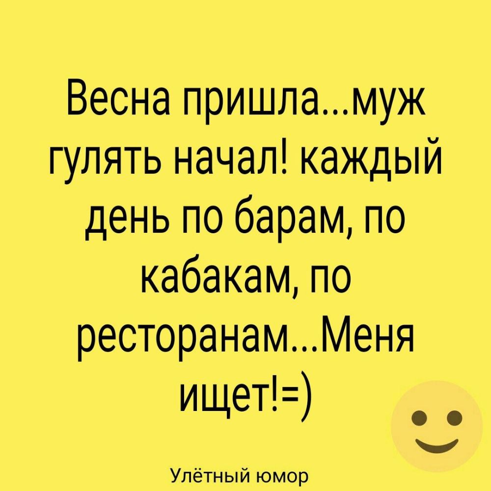 Весна пришламуж гулять начал каждый день по барам по кабакам по ресторанамМеня ищет _ _ Улётный юмор