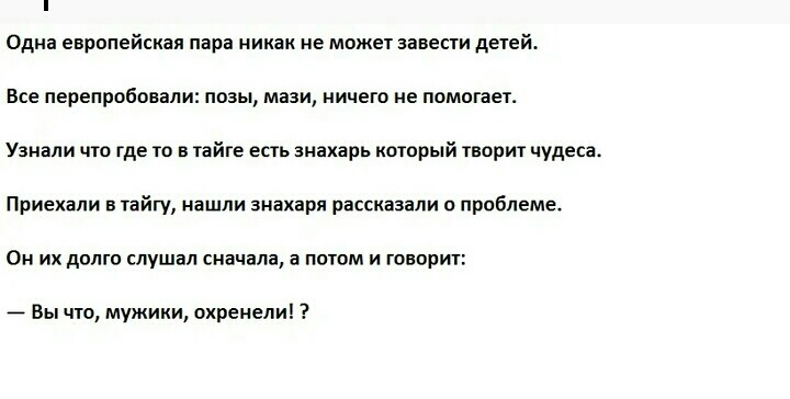 Одна европейская пара никак не может завести детей Все перепробовали позы мази ничего не помогает Узнали что где то в тайге есть знахарь который творит чудеса Приехали в тайгу нашли анахаря рассказали о проблеме Он их долго слушал сначала а потом и говорит 7 Вы что мужики охренели