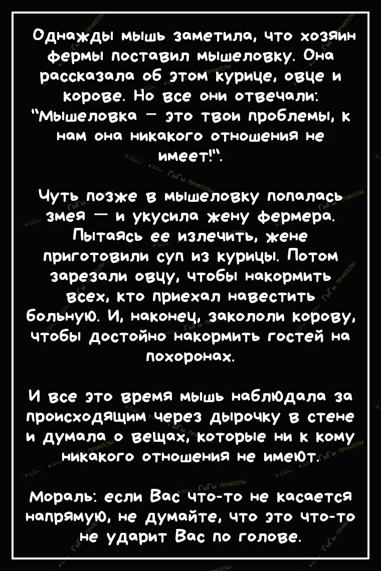 Однажды мьшь заметила что хозяин фермы поставил мьцшеловку Оно рассказала о6 этом курице овЦе и корове Но все они отвечали мьшеловко это твои проблемы к НОМ ОНФ НИКОКОГО отношения не имеет Чуть позже в мьшеловку попалось змея и укусила жену фермера Пытаясь ее излечить жене приготовили суп из курицы Потом зарезали овцу чтобы накормить всех кто приехал навестить больную И наконец закололи корову что