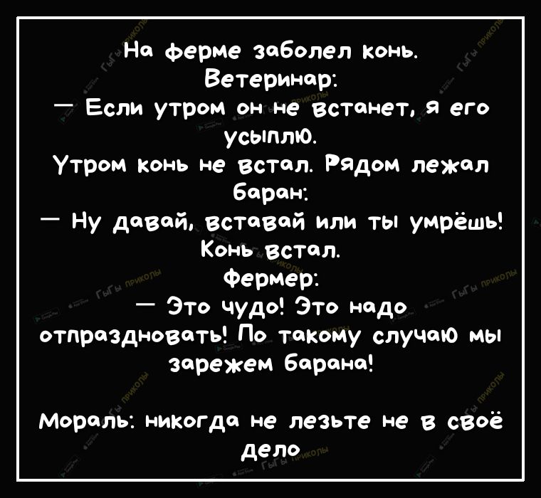 На ферме заболел конь Ветеринар Если утром он не встанет его усыпто Утром конь не встал Рядом лежал барон Ну довйвстевой или ты умрёшь Конь встал Фермер _ Это чудо Это надо отпраздновать По такому случаю мы варежем Борона мораль никогда не лезьте не в сеоё дело