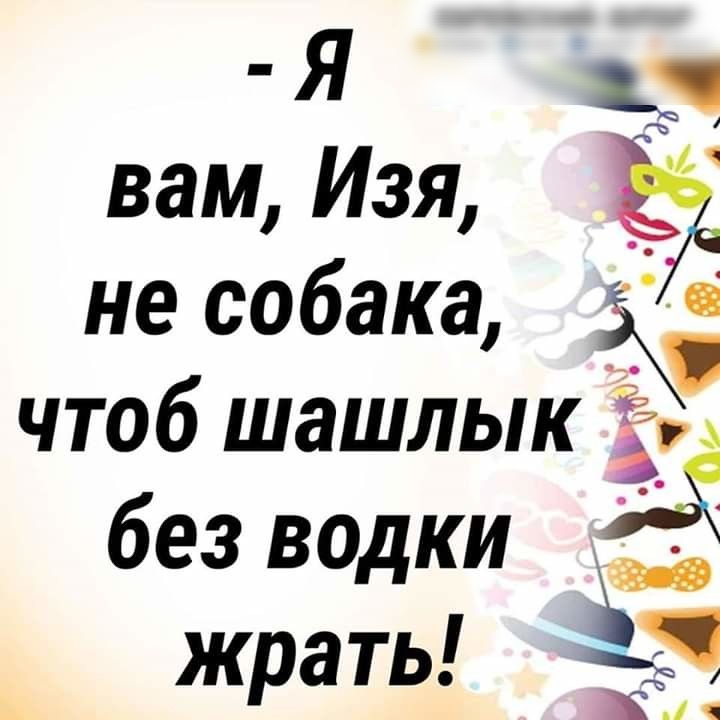 Я вам Изя не собака чтоб шашлык без водки ЁЁ жрать 1