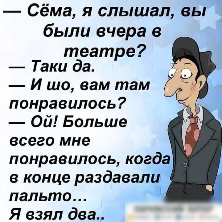 Сёма я слышал вы были вчера в театре Таки да И шо вам там понравилось Ой Больше всего мне понравилось когда _ в конце раздавали пальто Я взял два