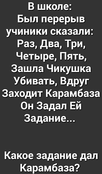 В школе Был перерыв учиники сказали Раз два Три Четыре Пять Зашла Чикушка Убивать Вдруг Заходит Карамбаза Он Задал Ей Задание Какое задание дал Карамбаза