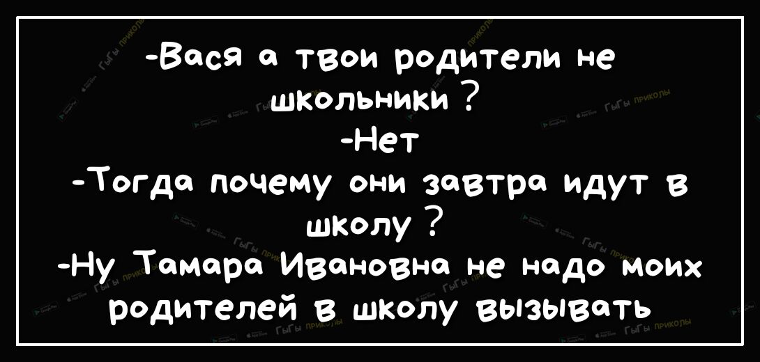 Вас о твои родители не школьники Нет Тогдо почему они завтро идут в школу Ну Тамара Ивановна не надо моих родителей в школу выэыветь