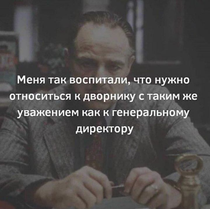 Меня так ВОСПИТЗЛИ ЧТО НУЖНО ОТНОСИТЬСЯ К ДВОРНИКУ С таким же уважением КВК К Генеральному директору