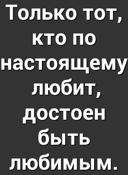 Только тот кто по настоящему любит достоен быть любимым
