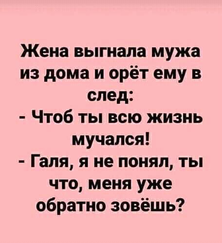 Жена выгнала мужа из дома и орёт ему в след Чтоб ты всю жизнь мучался Галя я не понял ты что меня уже обратно зовёшь