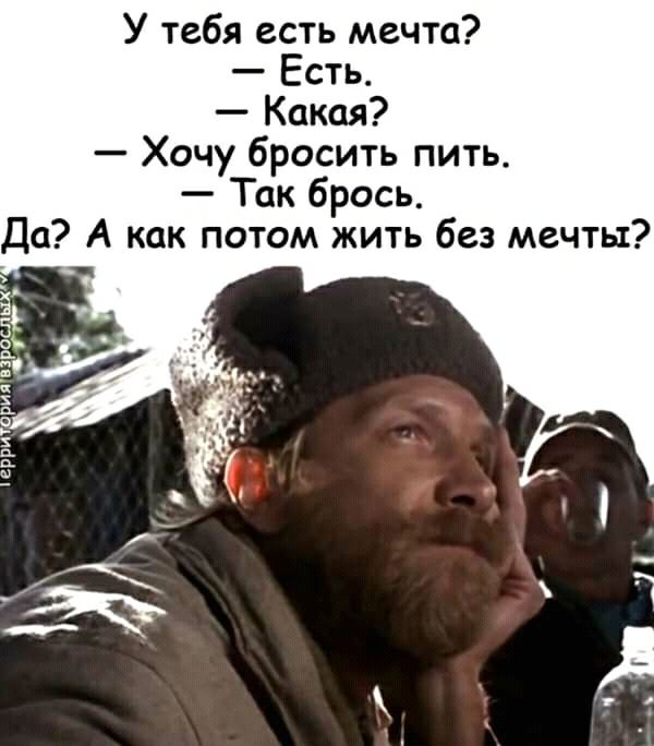 У тебя есть мечта Есть Какая Хочу бросить пить Так брось Да А как потом жить без мечты ч д А