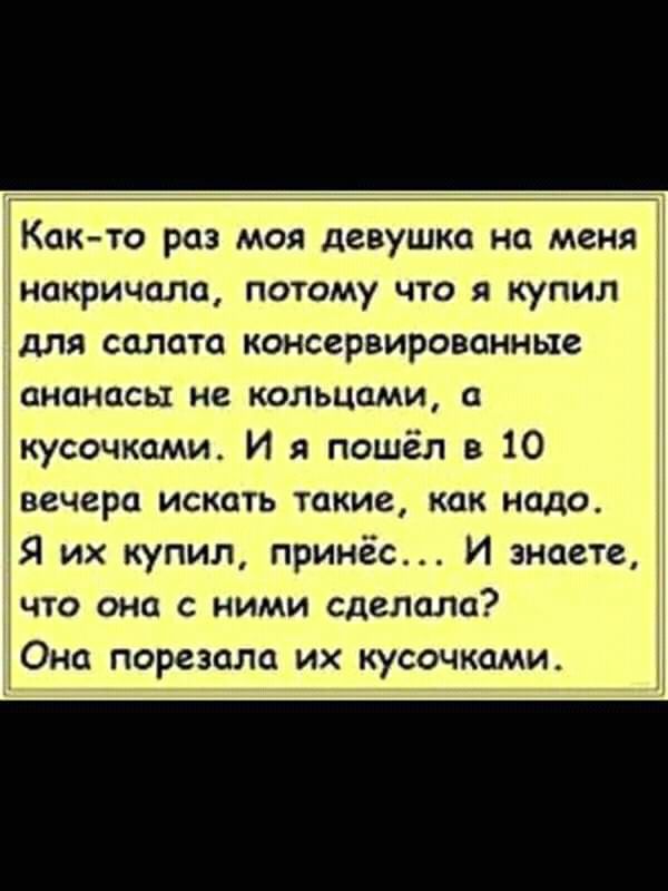 1 Как то раз моя девушка на меня днакричала потому что я купил для салата консервированные ананасы не кольцами с кусочками И я пошёл в 10 вечера искать такие как надо 1 15 их купил принёс И знаете что она с ними сделала Она порезола их кусочками