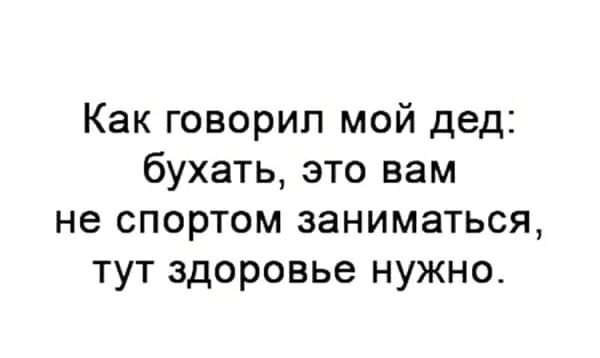 Как говорил мой дед бухать это вам не спортом заниматься тут здоровье нужно