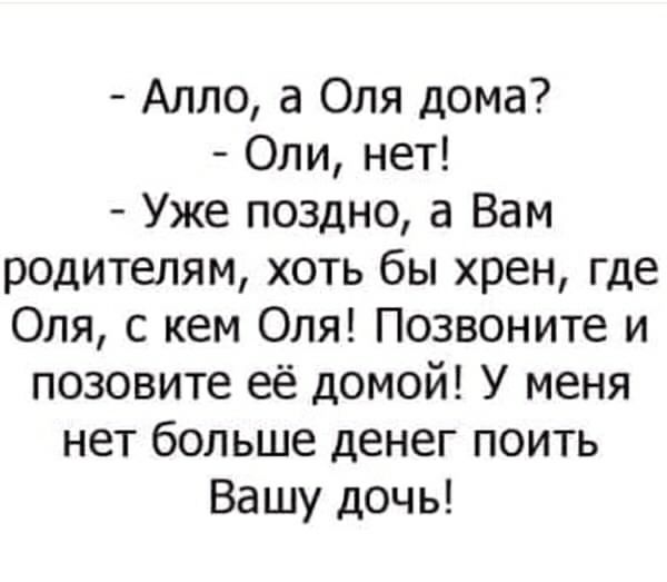 Алло а Оля дома Оли нет Уже поздно а Вам родителям хоть бы хрен где Оля с кем Оля Позвоните и позовите её домой У меня нет больше денег поить Вашу дочь