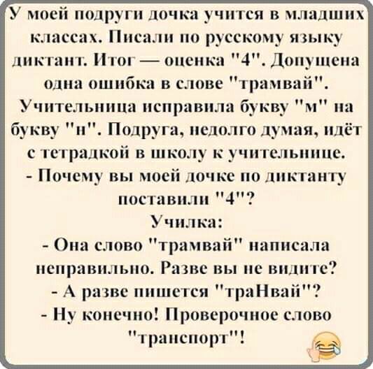У моей подруги дочка учится в младших классах Писали по русскому тыку диктант Итог оценка 4 Доиушена одна ошибки в слове трамвай Учительница исправила букву в на букву и Подруга недолго 13 мая идёт с тстралкой в школу к учительнице Почел вы моей дочке по ликтинту поставили 4 Училка Они слово трамвай написали неправильно Разве вы не видите А разве пишется триНваіі Ну конечно Проверочиое слово транс