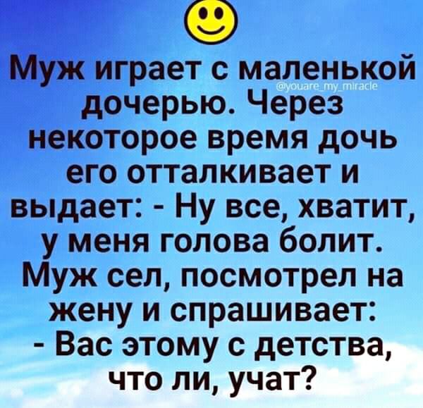 Муж играет с маленькой дочерью Через некоторое время дочь его отталкивает и выдает Ну все хватит у меня голова болит Муж сел посмотрел на жену и спрашивает Вас этому с детства что ли учат