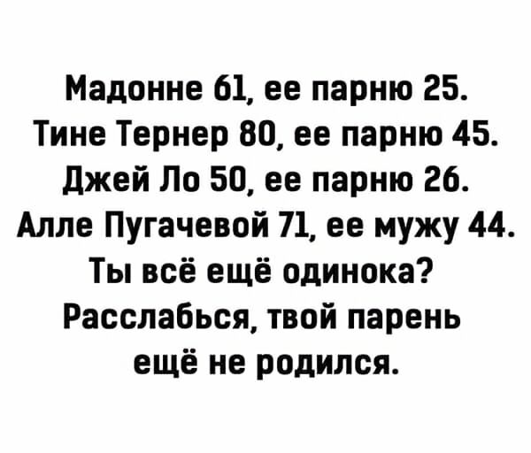 Мадонне 61 ее парню 25 Тине Тернер 80 ее парню 45 Джей По 50 ее парню 26 Алле Пугачевой 71 ее мужу 44 Ты всё ещё одинока Расслабься твой парень ещё не родился