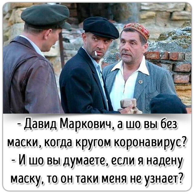 Давид Маркович а шо вы без маски когда кругом коронавирус И шо вы думаете если я надену маску то он таки меня не узнает