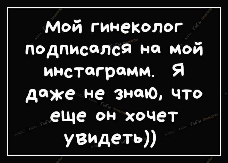 Мой гинеіюлог подписался на мой инстаграмм Я даже не знаю что еще он хочет увидеть