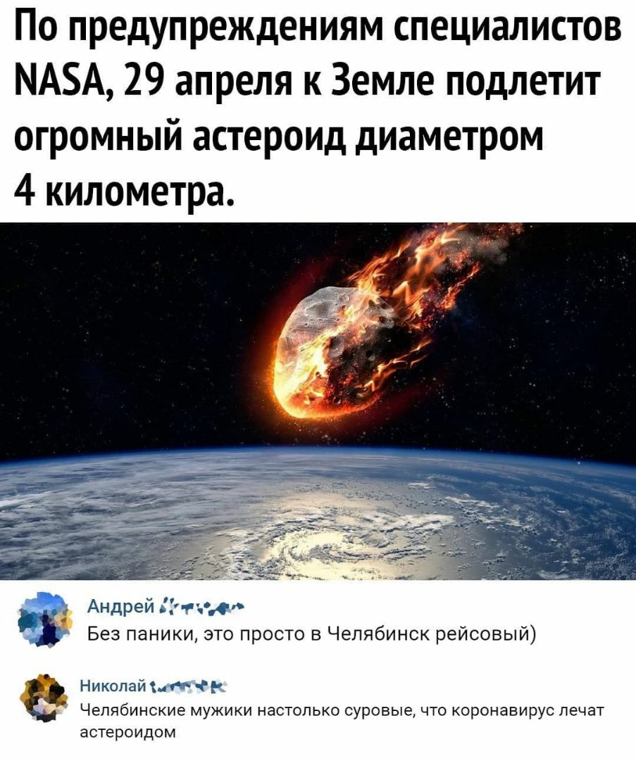 По предупреждениям специалистов МАБА 29 апреля к Земле подлетит огромный астероид диаметром 4 километра _ Андрей Эчнж Без паники это просто в Челябинск рейсовый Николай г Челябинские мужики настолько суровые что коронавирус лечат астероидом