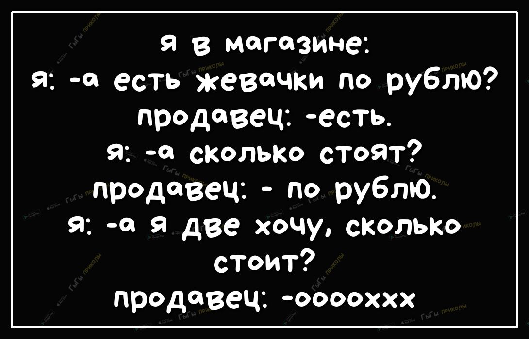 Я в магазине 9 0 есть жевачки по рублю продавецесть Я а сколько стоят продавец по рублю я а две хочу сКольк стоит продавец ооооххх