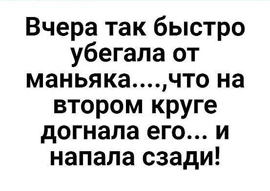 Вчера так быстро убегала от маньякачто на втором круге догнала его и напала сзади
