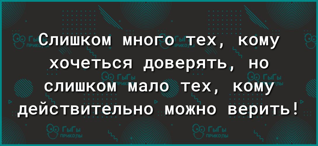 СЛИШКОМ МНОГО тех КОМУ ХОЧЭТЬСЯ дОВЭРЯТЬ НО слишком мало тех кому действительно можно верить