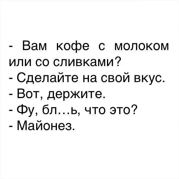 Вам кофе с молоком или со сливками Сделайте на свой вкус Вот держите Фу бль что это Майонез