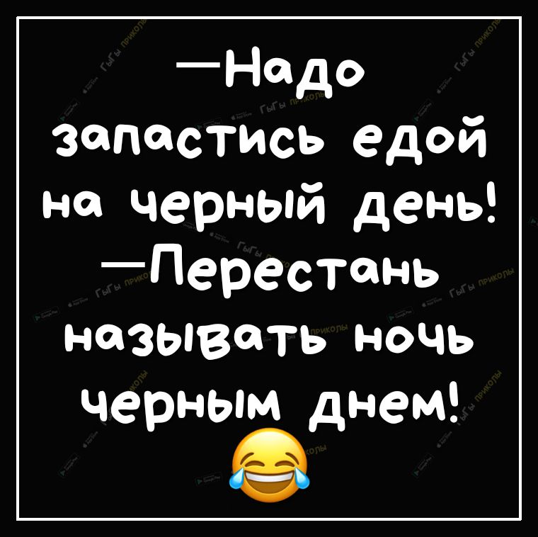Надо запастись едой на черный день Перестнь называть ночь черным днем