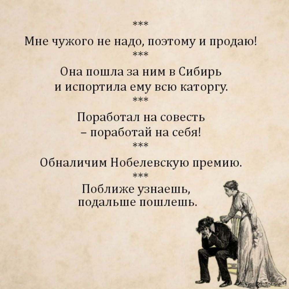 Мне чужого не надо поэтому и продаю Она пошла за ним в Сибирь и испортила ему всю каторгу Поработал на совесть поработай на себя Обналичим Нобелевскую премию Поближе узнаешь подальше пошлешь