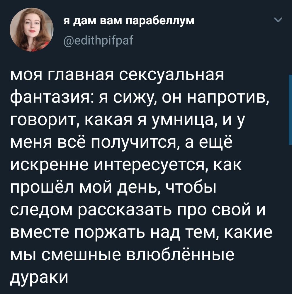 я дам вам парабеллум еёітпрітратс моя главная сексуальная фантазия я сижу он напротив говорит какая я умница и у меня всё получится а ещё искренне интересуется как прошёл мой день чтобы следом рассказать про свой и вместе поржать над тем какие мы смешные влюблённые дураки