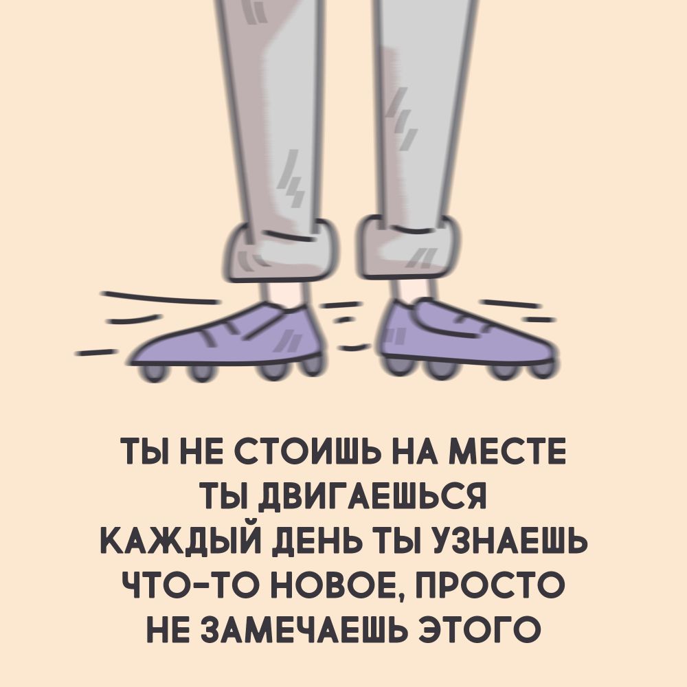 ты НЕ стоишь НА месте ты дВИГАЕШЬСЯ КАЖДЫЙ дЕНЬ ты узнмгшь что то новов просто НЕ ЗАМЕЧАЕШЬ этого