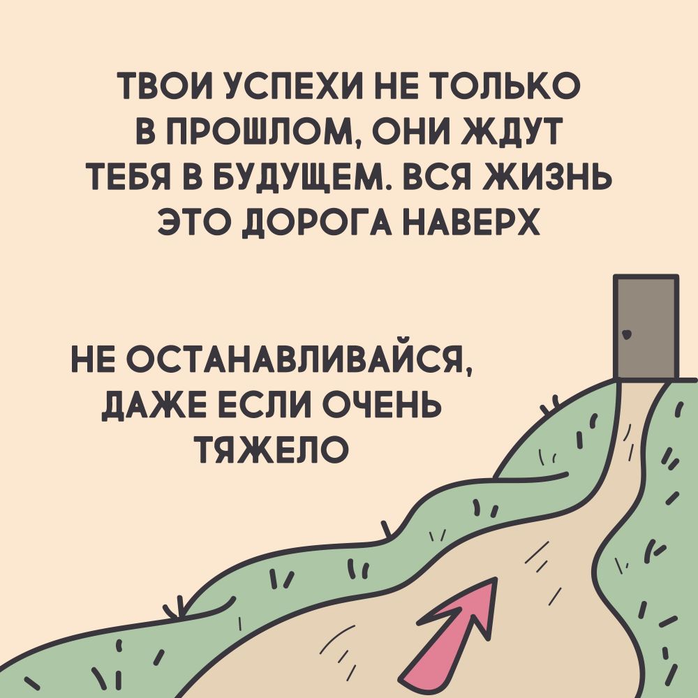 ТВОИ УСПЕХИ НЕ ТОЛЬКО В ПРОШЛОМ ОНИ ЖДУТ ТЕБЯ В БУДУЩЕМ ВСЯ ЖИЗНЬ ЭТО дОРОГА НАВЕРХ не осмнцпиыйся дАЖЕ Если очень тяжело