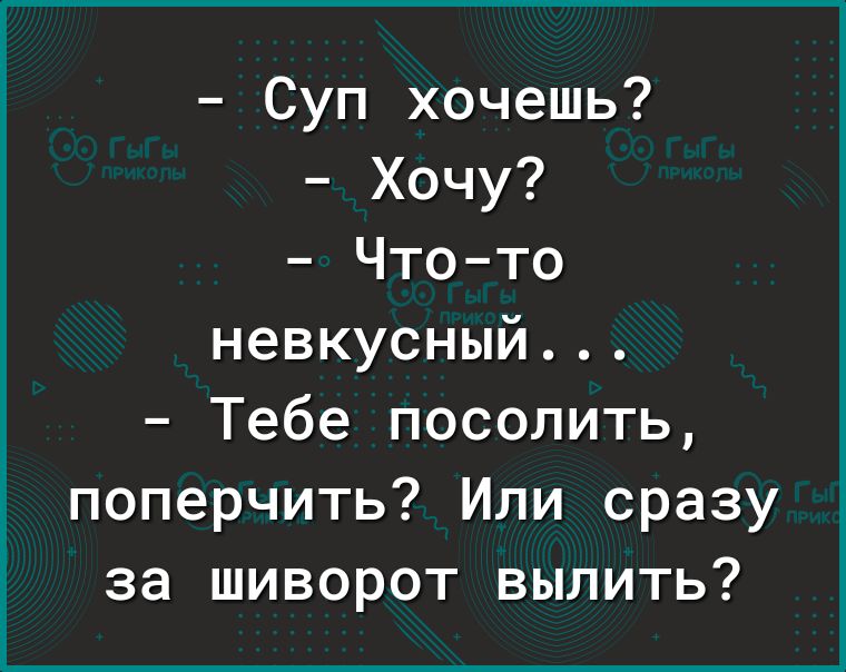 Суп хочешь Хочу Чтото невкусный Тебе посолить поперчить Или сразу за шиворот вылить