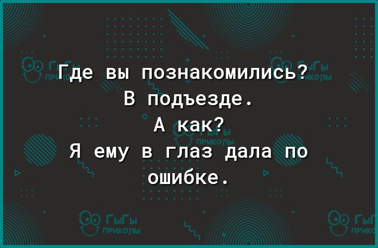 Где вы познакомились В подъезде А как Я ему в глаз дала по ошибке