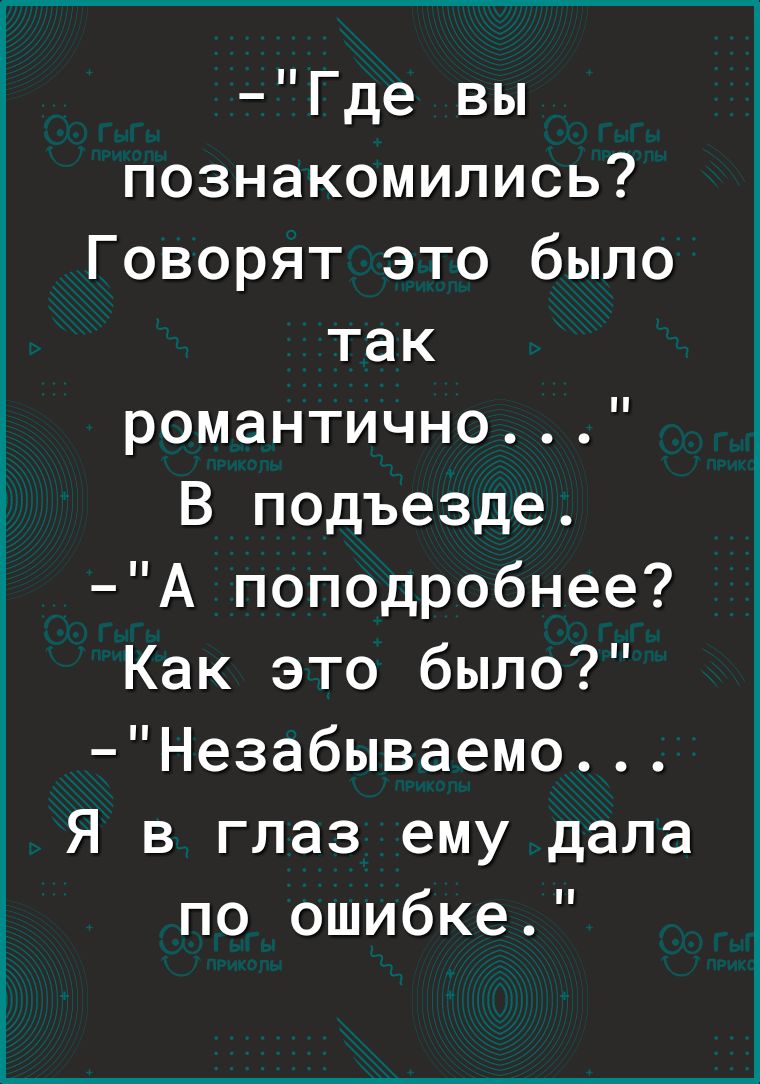 Где вы познакомились Говорят это было так романтично В подъезде А поподробнее Как это было Незабываемо Я в глаз ему дала по ошибке