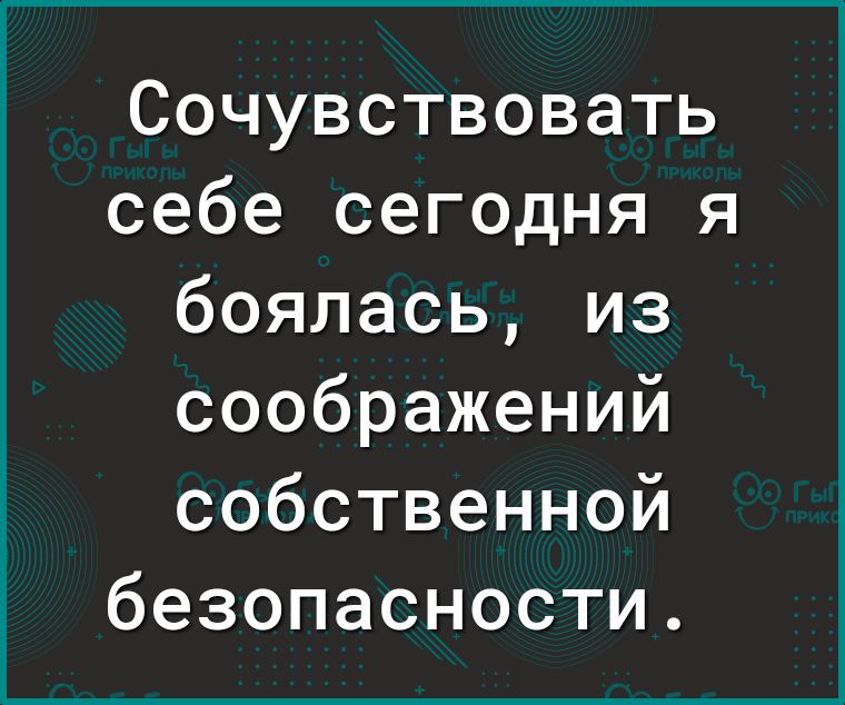 Сочувствовать себе сегодня я боялась из соображений собственной безопасности