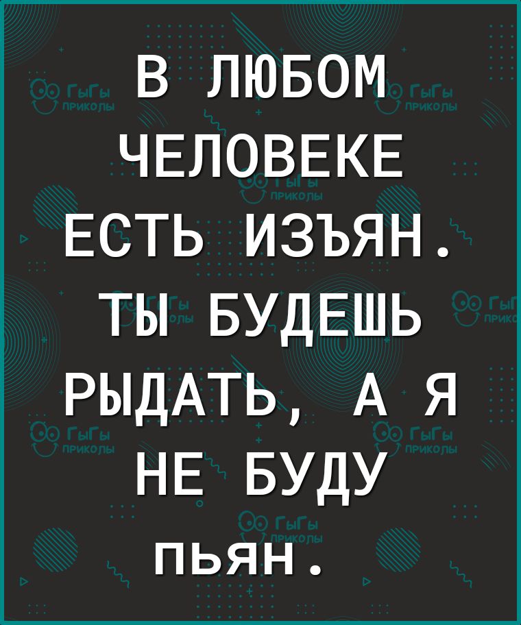 В ЛЮБОМ ЧЕЛОВЕКЕ ЕСТЬ изъян ты БУДЕШЬ РЫДАТЬ А я НЕ БУДУ ПЬЯН