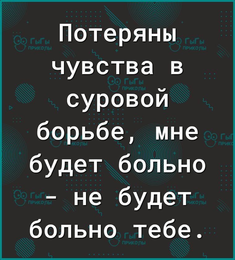 Потеряны чувства в суровой борьбе мне будет больно не будет больно тебе