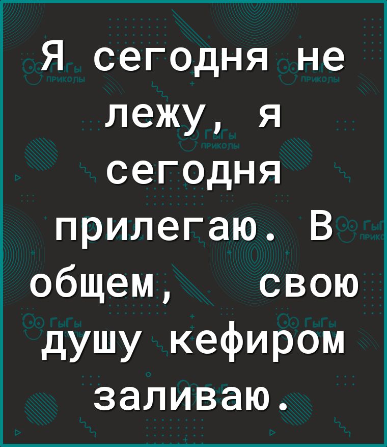 Я сегодня не лежу я сегодня прилегаю В общем свою душу кефиром заливаю