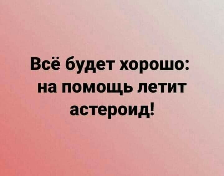 Всё будет хорошо на помощь летит астероид