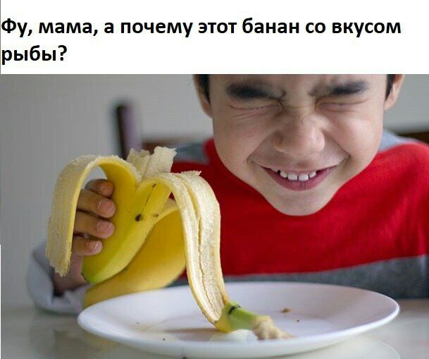 Фу мама а почему этот банан со вкусом рыбы