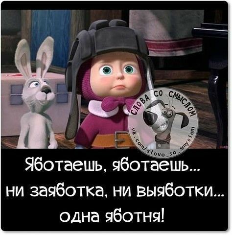 Яботаешь яботаёшь ни заяботка ни выяботки одна яботня