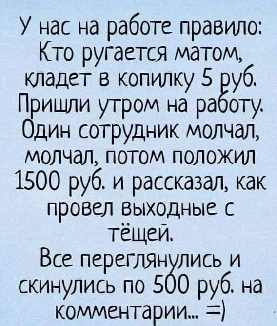 У нас на работе правило Кто ругается матом кладет в копилку 5 уб Пришли утром на ра оту Один сотрудник молчал молчал потом положил 1500 руб и рассказал как провел _еыходные с тещеи Все переглянулись и скинулись по 5 0 руб на комментарии