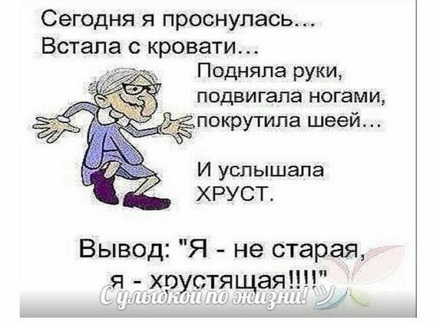 СеГОДНЯ Я проснулась Встала с кровати Подняпа руки подвигала ногами покрутила шеей И услышала ХРУСТ Вывод Я не старая я 7 хрустя щая 25