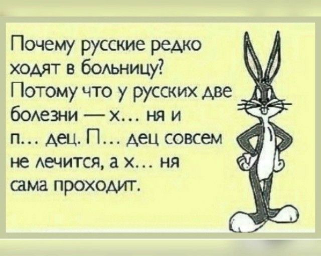 Почему русские редко ходят в бодьницу Потому что у русских Аве бОАеЗНИ х ня и п Аец П Аец совсем не Аечится 3 х ня има проходит