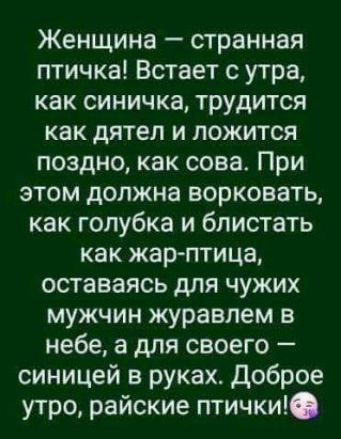 Женщина странная птичка Встает с утра как синичка трудится как дятел и ложится поздно как сова При этом должна ворковать как гопубка и блистать как жар тица оставаясь для чужих мужчин журавлем в небе а для своего синицей в руках Доброе утро райские птички